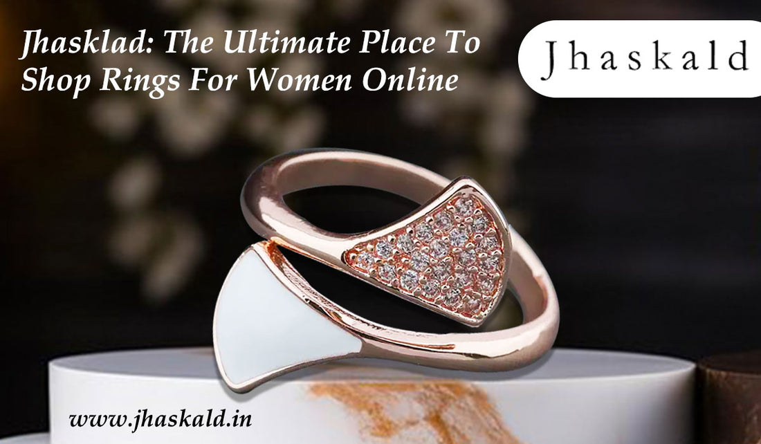 Jhasklad: The Ultimate Place To Shop Rings For Women Online